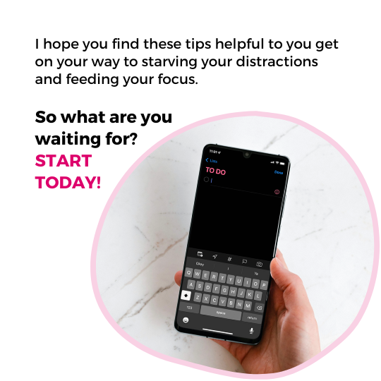 Image with text that reads "I hope you find these tips helpful to you get on your way to starving your distractions and feeding your focus. So what are you waiting for? START TODAY!". There is also an image of a cell phone screen showing a to-do list.